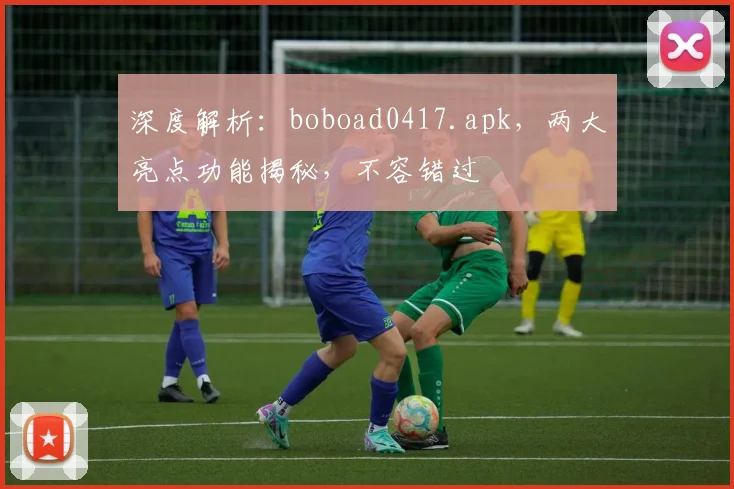 深度解析：boboad0417.apk，两大亮点功能揭秘，不容错过