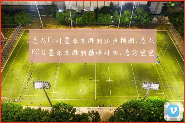 悉尼fc对墨尔本胜利比分预测,悉尼FC与墨尔本胜利巅峰对决,悬念重重,拭目以待