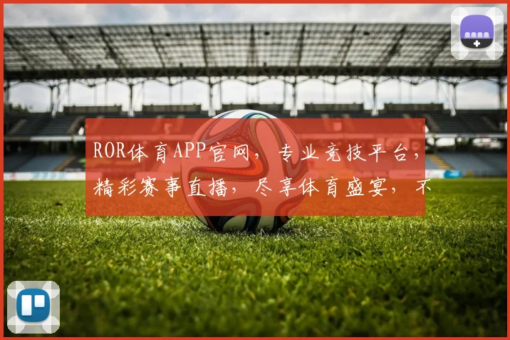 ROR体育APP官网，专业竞技平台，精彩赛事直播，尽享体育盛宴，不容错过