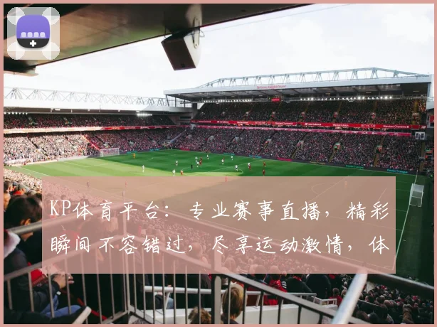 KP体育平台：专业赛事直播，精彩瞬间不容错过，尽享运动激情，体验极速竞速