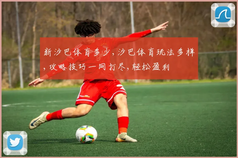 新沙巴体育多少,沙巴体育玩法多样,攻略技巧一网打尽,轻松盈利