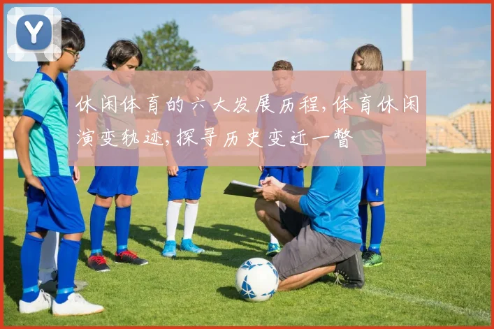 休闲体育的六大发展历程,体育休闲演变轨迹,探寻历史变迁一瞥